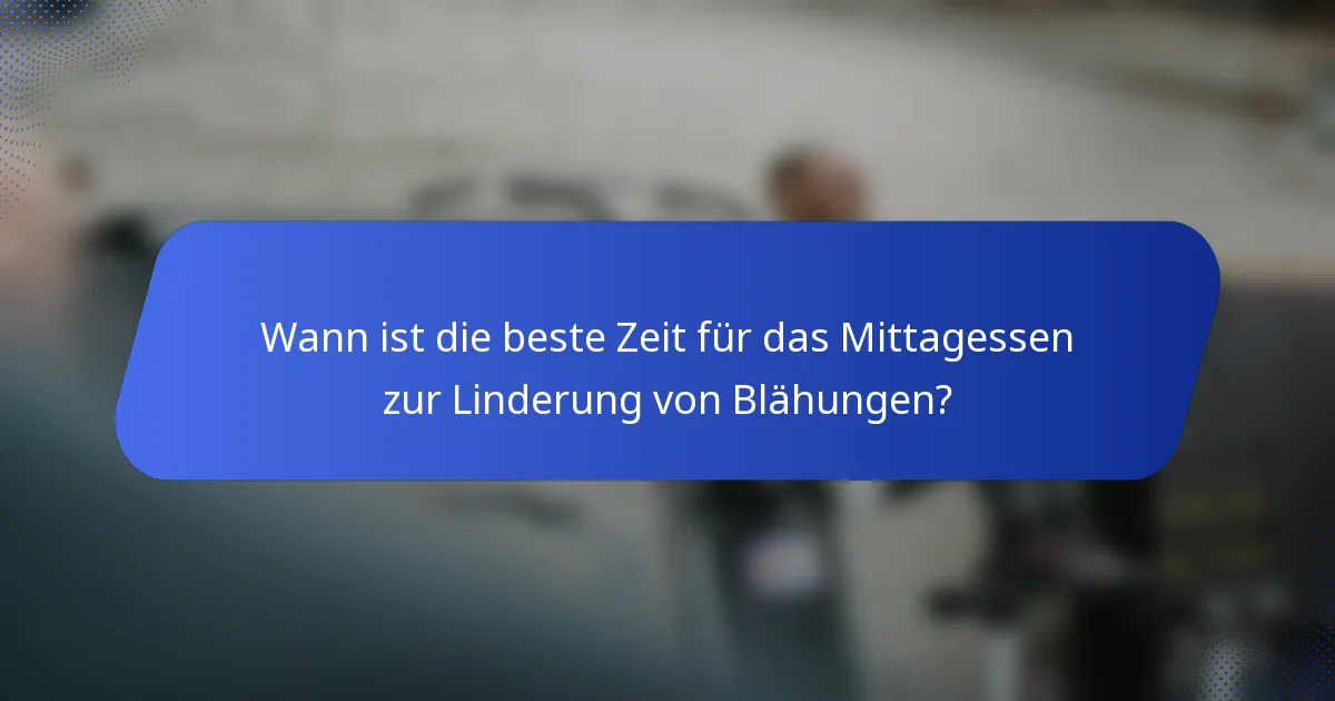 Wann ist die beste Zeit für das Mittagessen zur Linderung von Blähungen?