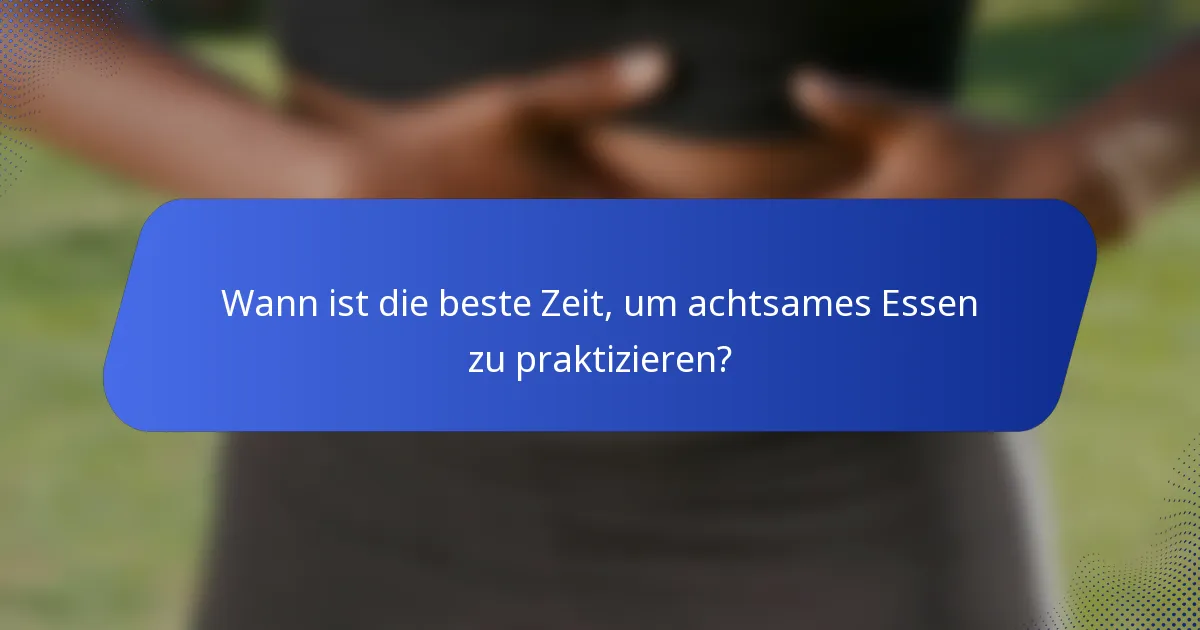 Wann ist die beste Zeit, um achtsames Essen zu praktizieren?