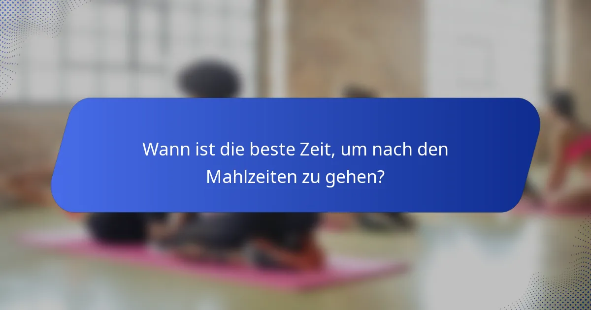 Wann ist die beste Zeit, um nach den Mahlzeiten zu gehen?