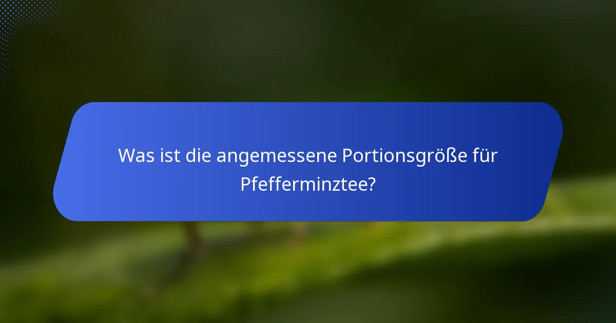 Was ist die angemessene Portionsgröße für Pfefferminztee?