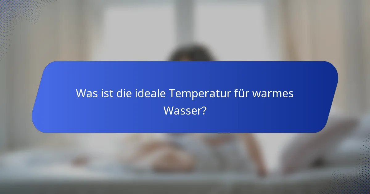 Was ist die ideale Temperatur für warmes Wasser?