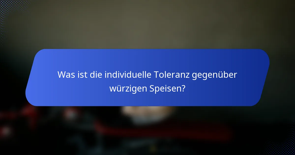 Was ist die individuelle Toleranz gegenüber würzigen Speisen?