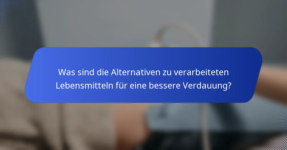 Was sind die Alternativen zu verarbeiteten Lebensmitteln für eine bessere Verdauung?