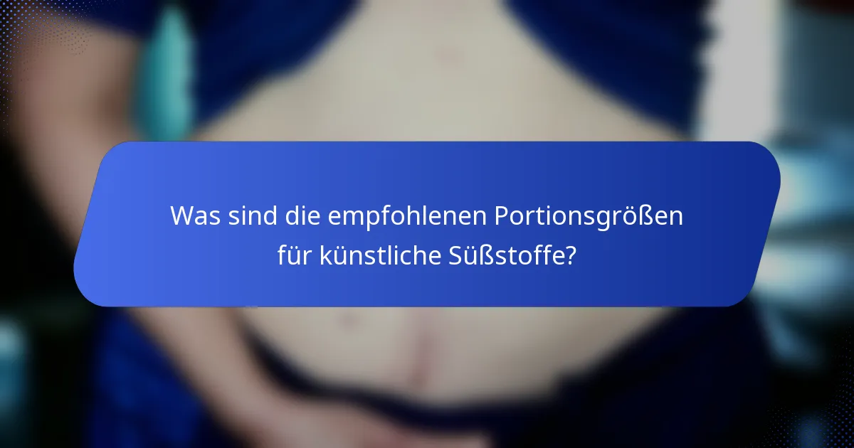 Was sind die empfohlenen Portionsgrößen für künstliche Süßstoffe?