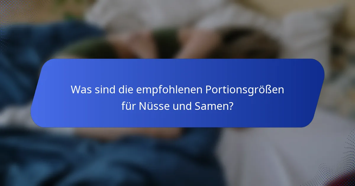 Was sind die empfohlenen Portionsgrößen für Nüsse und Samen?