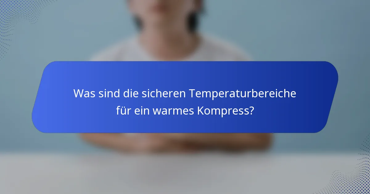 Was sind die sicheren Temperaturbereiche für ein warmes Kompress?