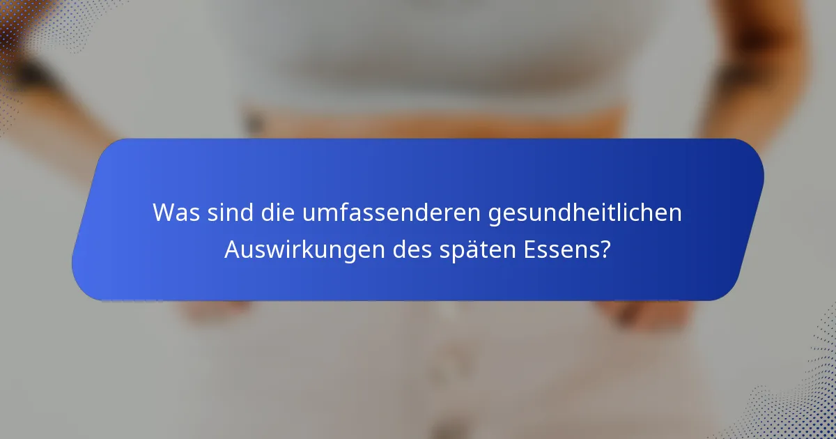 Was sind die umfassenderen gesundheitlichen Auswirkungen des späten Essens?