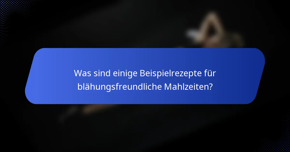 Was sind einige Beispielrezepte für blähungsfreundliche Mahlzeiten?