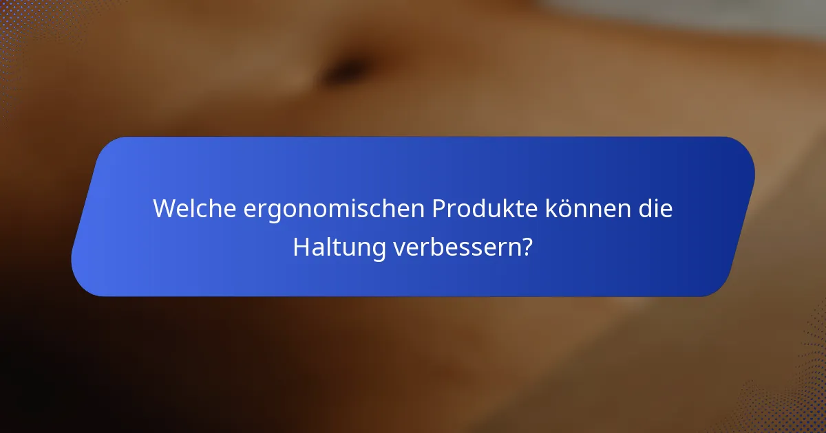 Welche ergonomischen Produkte können die Haltung verbessern?