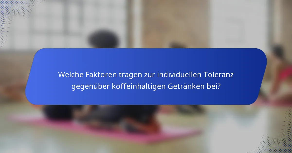 Welche Faktoren tragen zur individuellen Toleranz gegenüber koffeinhaltigen Getränken bei?