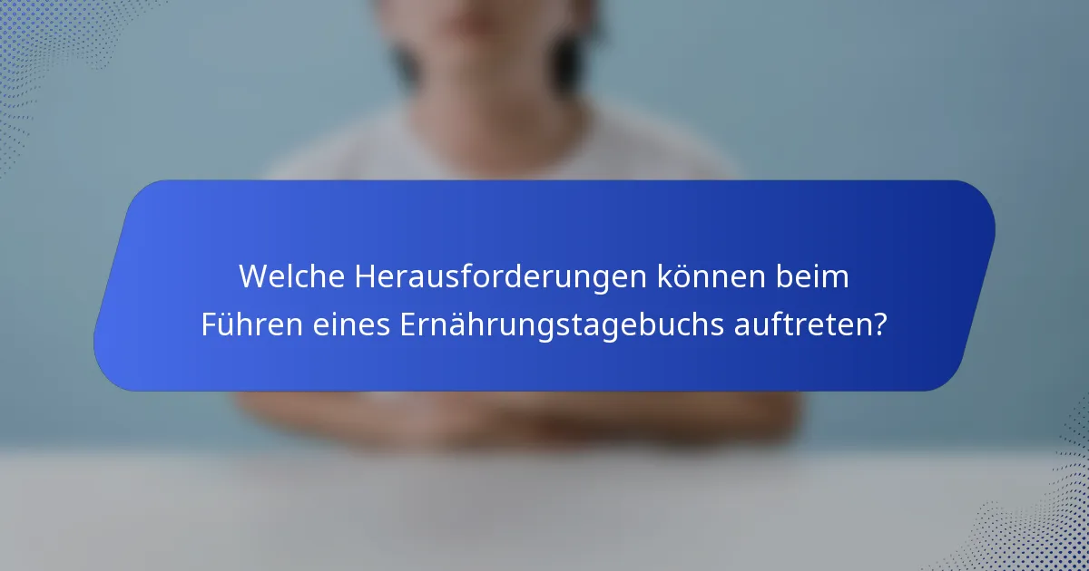 Welche Herausforderungen können beim Führen eines Ernährungstagebuchs auftreten?