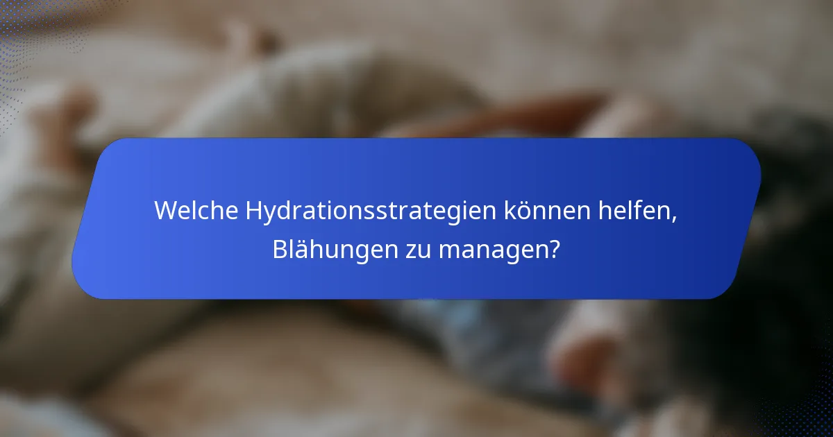Welche Hydrationsstrategien können helfen, Blähungen zu managen?