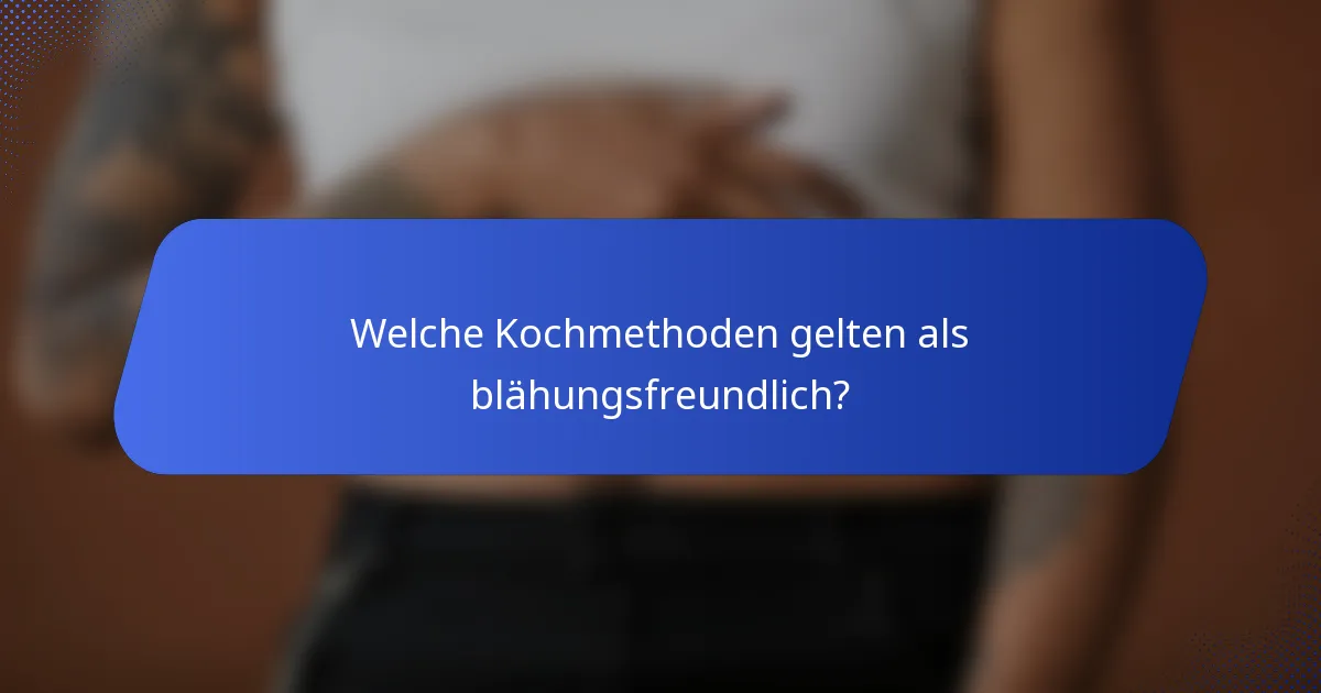 Welche Kochmethoden gelten als blähungsfreundlich?