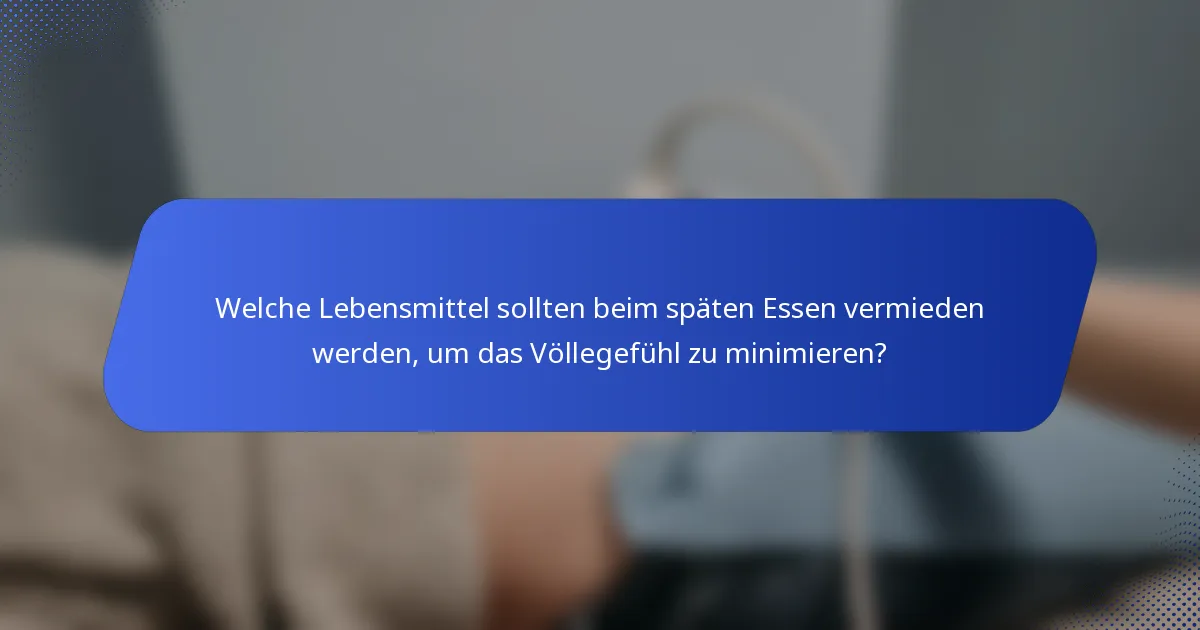 Welche Lebensmittel sollten beim späten Essen vermieden werden, um das Völlegefühl zu minimieren?