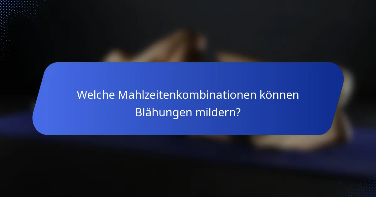 Welche Mahlzeitenkombinationen können Blähungen mildern?