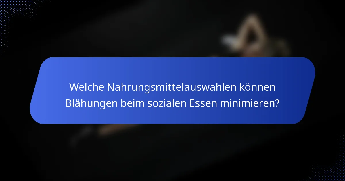 Welche Nahrungsmittelauswahlen können Blähungen beim sozialen Essen minimieren?
