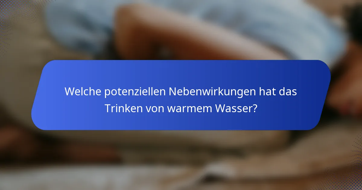 Welche potenziellen Nebenwirkungen hat das Trinken von warmem Wasser?