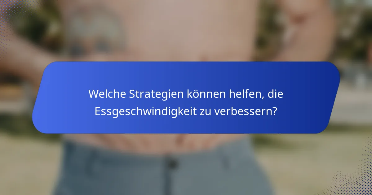 Welche Strategien können helfen, die Essgeschwindigkeit zu verbessern?