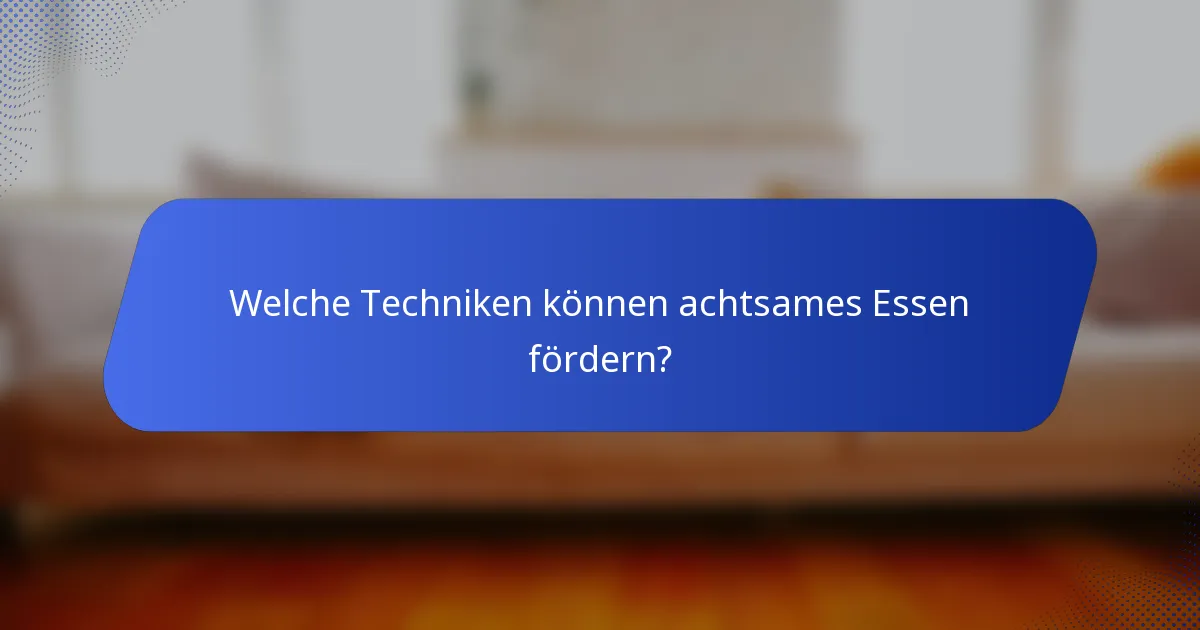 Welche Techniken können achtsames Essen fördern?