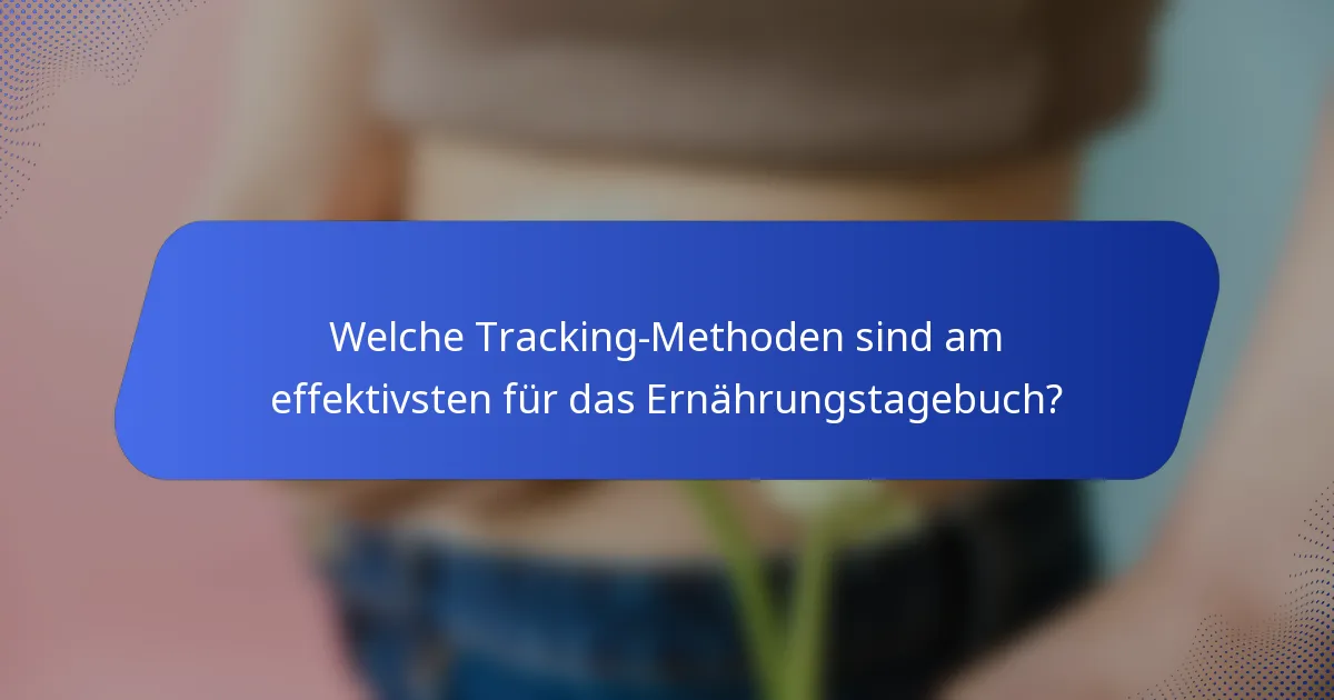 Welche Tracking-Methoden sind am effektivsten für das Ernährungstagebuch?