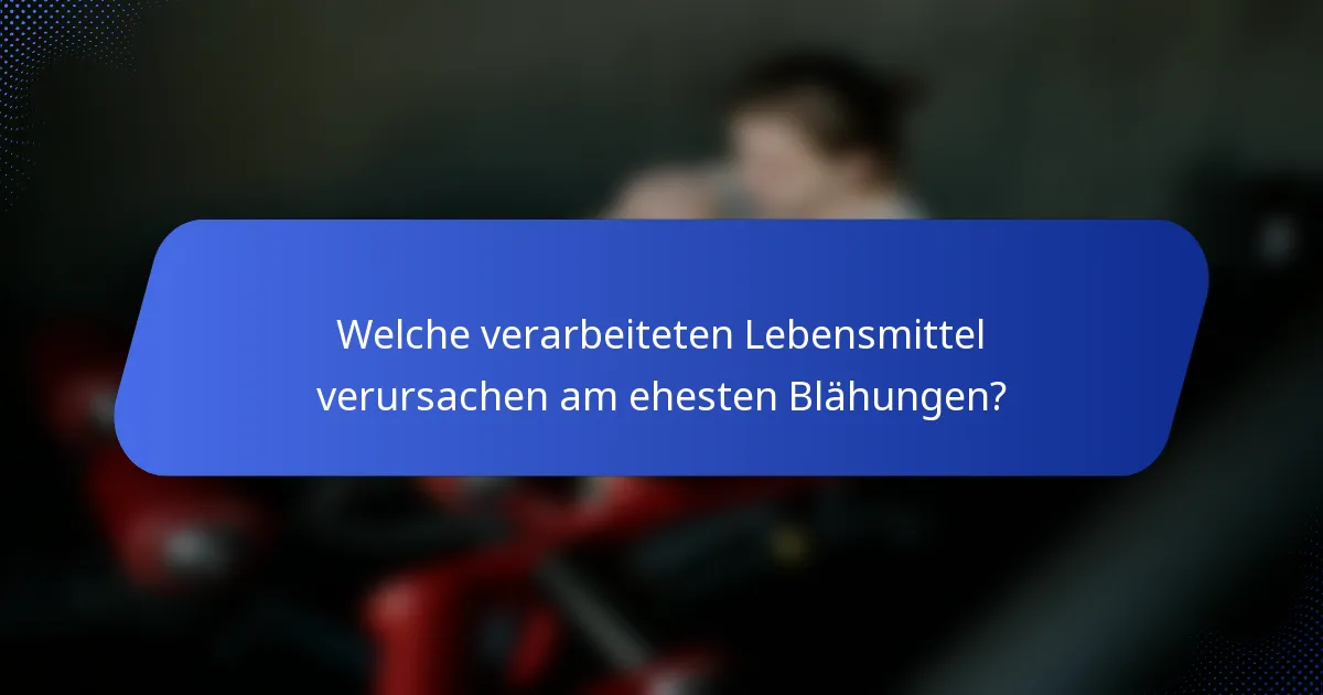 Welche verarbeiteten Lebensmittel verursachen am ehesten Blähungen?