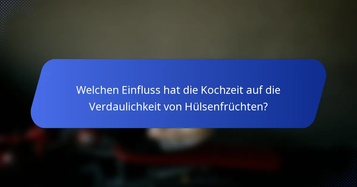 Welchen Einfluss hat die Kochzeit auf die Verdaulichkeit von Hülsenfrüchten?
