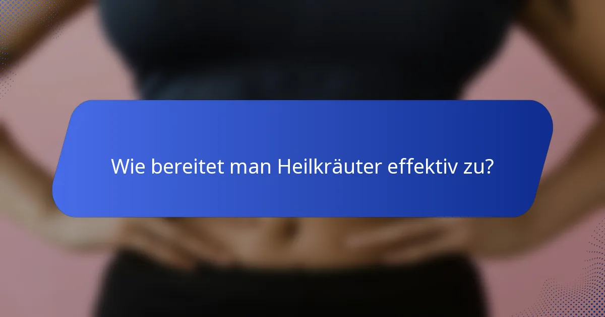 Wie bereitet man Heilkräuter effektiv zu?
