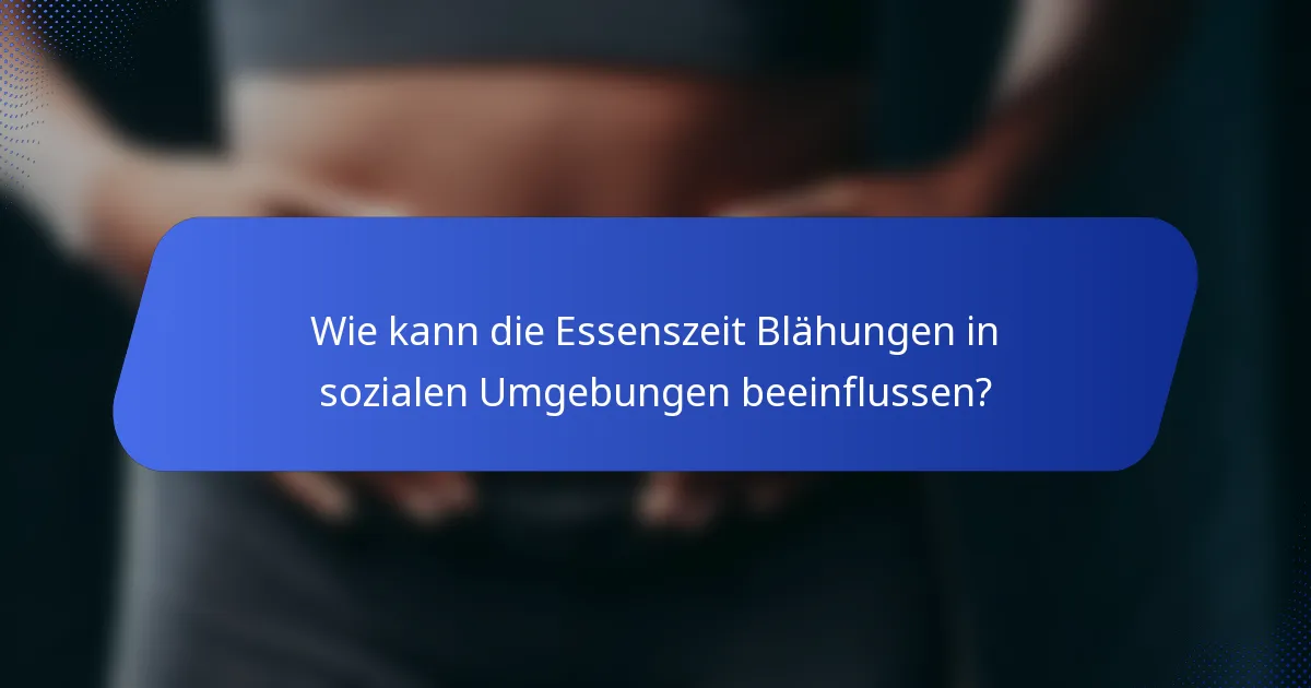 Wie kann die Essenszeit Blähungen in sozialen Umgebungen beeinflussen?