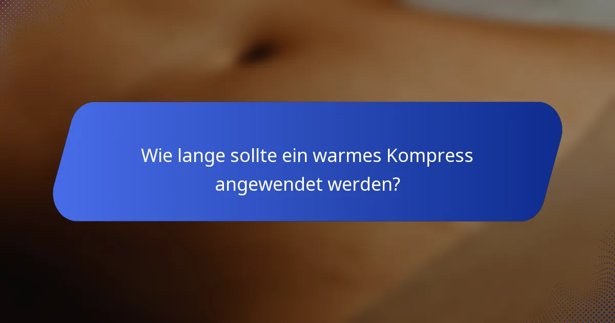 Wie lange sollte ein warmes Kompress angewendet werden?