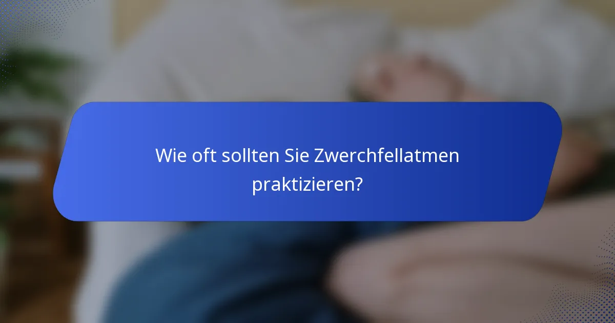 Wie oft sollten Sie Zwerchfellatmen praktizieren?