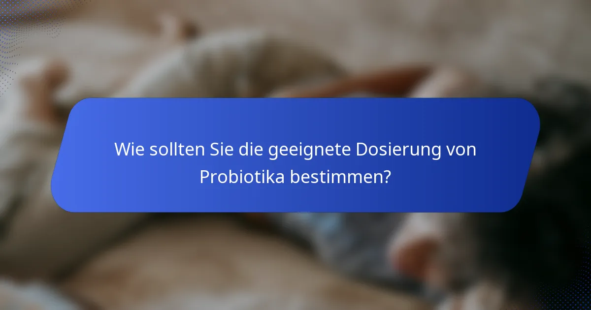 Wie sollten Sie die geeignete Dosierung von Probiotika bestimmen?