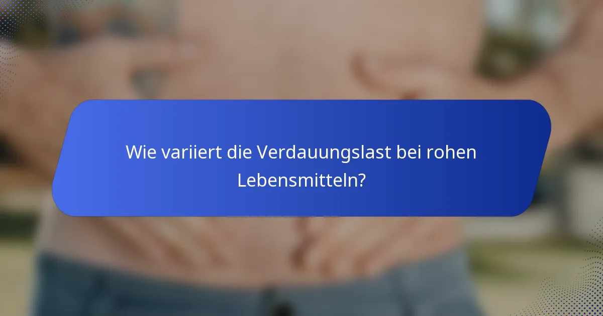 Wie variiert die Verdauungslast bei rohen Lebensmitteln?